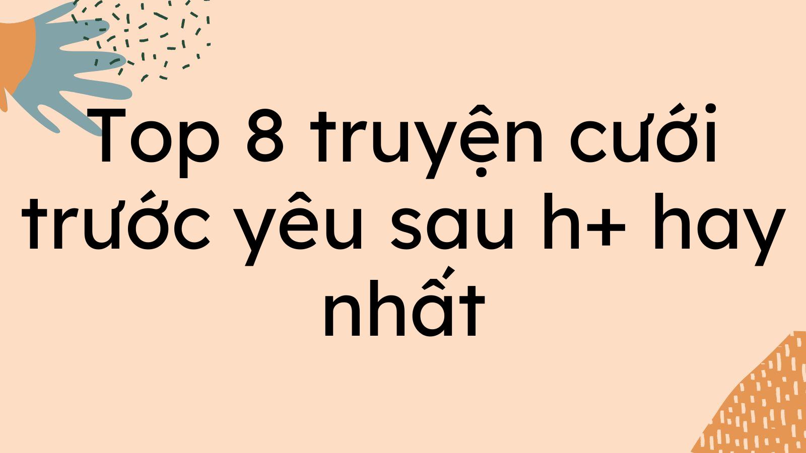 Top 8 truyện cưới trước yêu sau h+ hay nhất